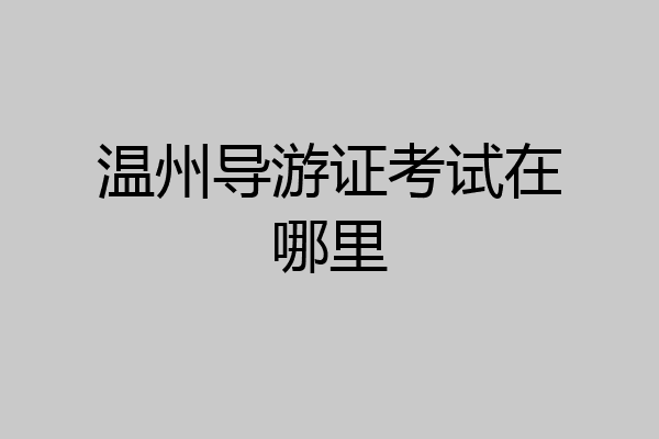 温州导游证考试在哪里