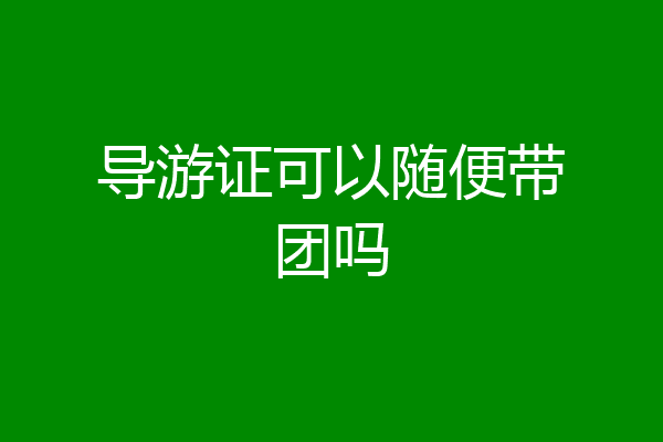 导游证可以随便带团吗