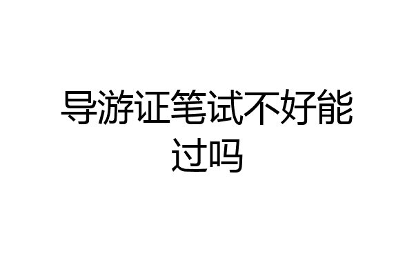 导游证笔试不好能过吗