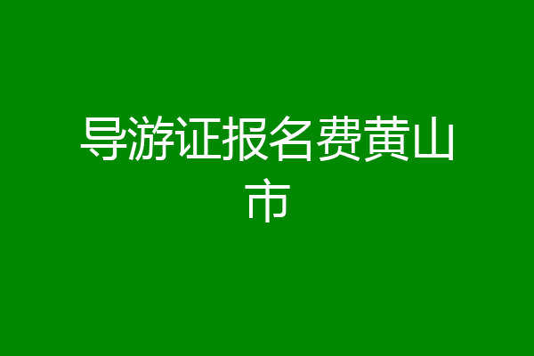 导游证报名费黄山市