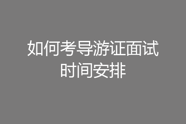 如何考导游证面试时间安排