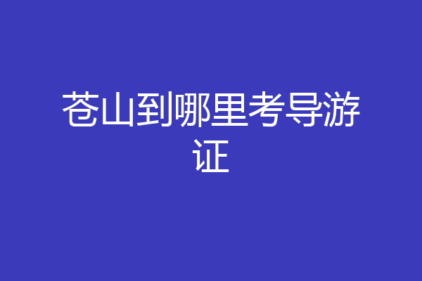 苍山到哪里考导游证