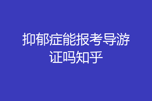 抑郁症能报考导游证吗知乎