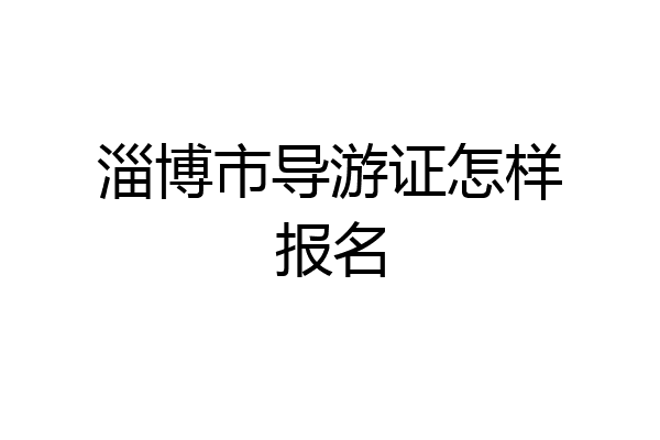 淄博市导游证怎样报名