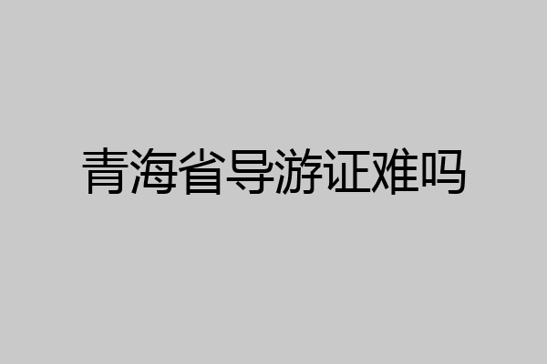 青海省导游证难吗