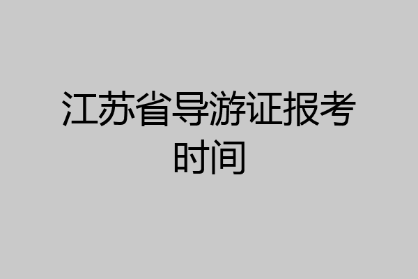 江苏省导游证报考时间