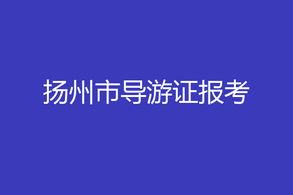 扬州市导游证报考