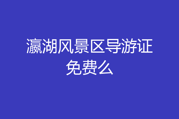 瀛湖风景区导游证免费么