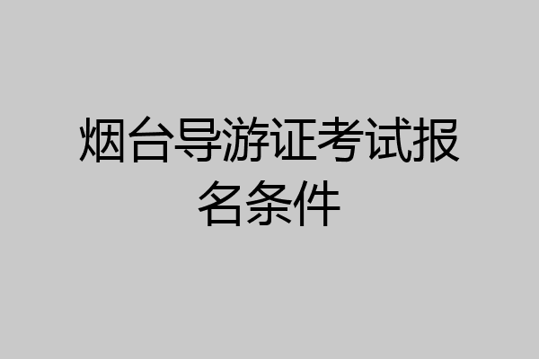 烟台导游证考试报名条件