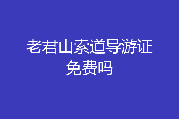 老君山索道导游证免费吗