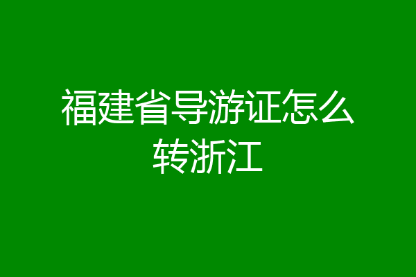 福建省导游证怎么转浙江