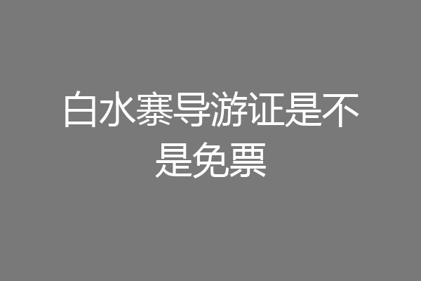 白水寨导游证是不是免票
