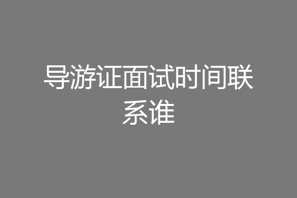 导游证面试时间联系谁