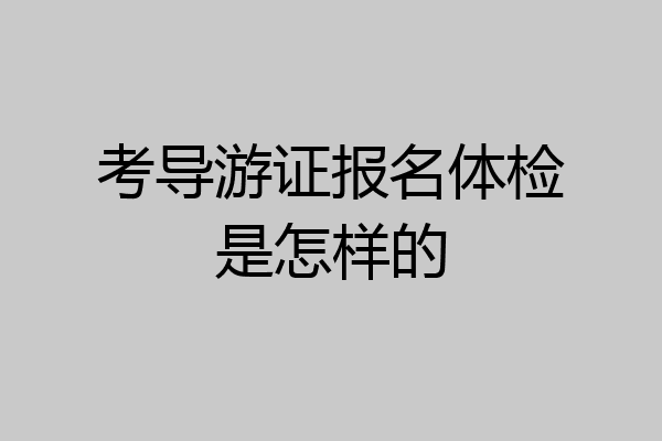 考导游证报名体检是怎样的