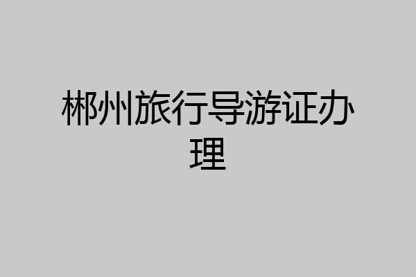 郴州旅行导游证办理