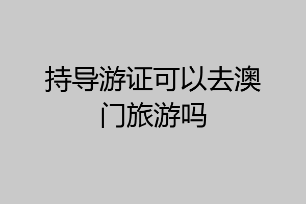 持导游证可以去澳门旅游吗