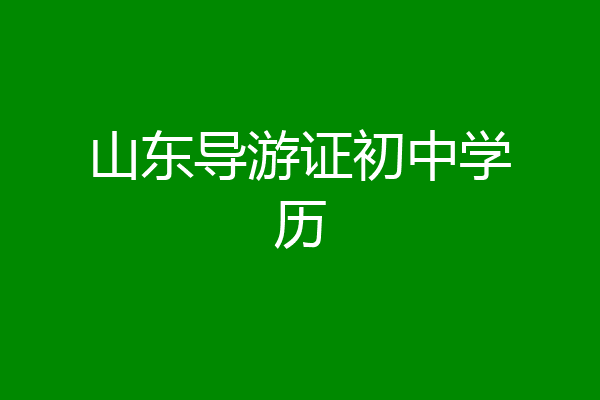 山东导游证初中学历