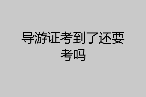 导游证考到了还要考吗