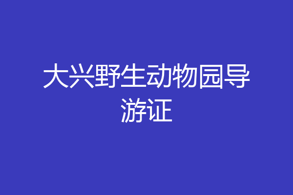 大兴野生动物园导游证