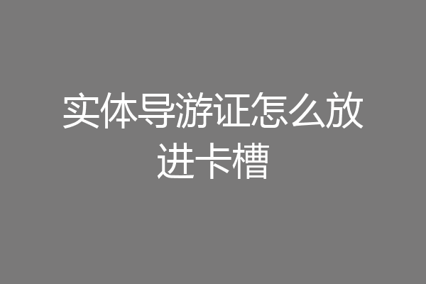 实体导游证怎么放进卡槽