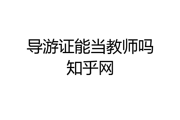 导游证能当教师吗知乎网