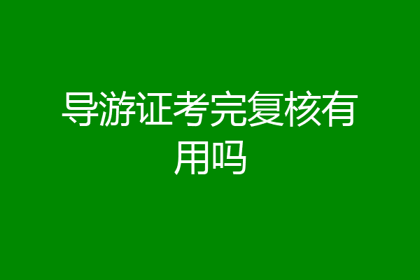 导游证考完复核有用吗