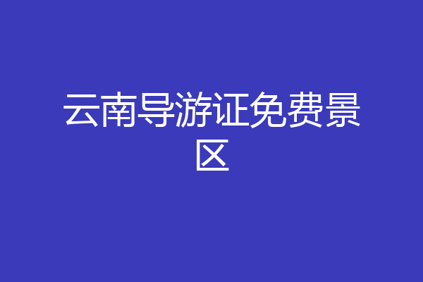 云南导游证免费景区