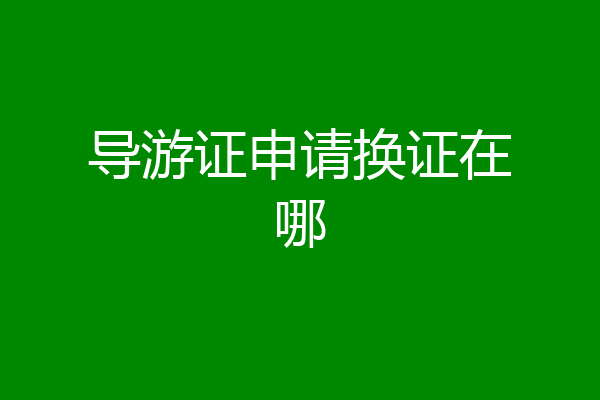 导游证申请换证在哪