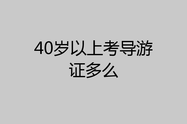 40岁以上考导游证多么