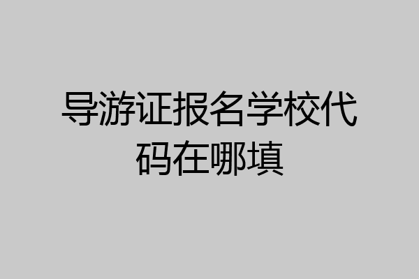 导游证报名学校代码在哪填