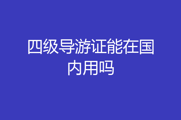 四级导游证能在国内用吗