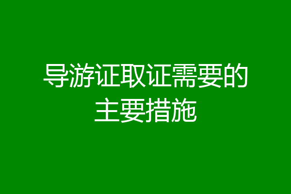 导游证取证需要的主要措施