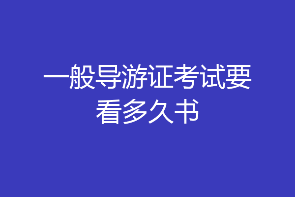 一般导游证考试要看多久书