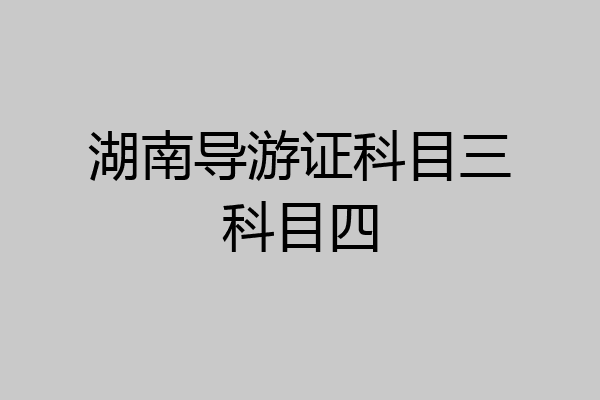 湖南导游证科目三科目四