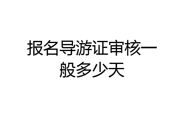 报名导游证审核一般多少天