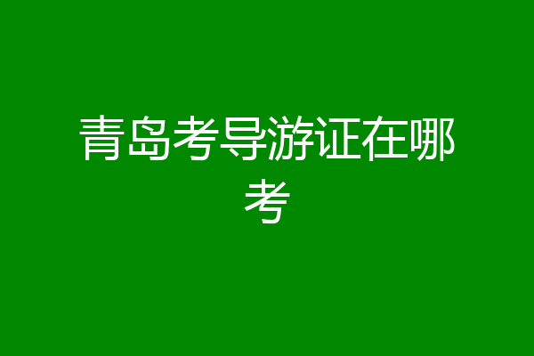 青岛考导游证在哪考