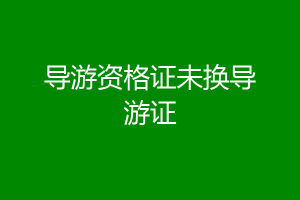 导游资格证未换导游证