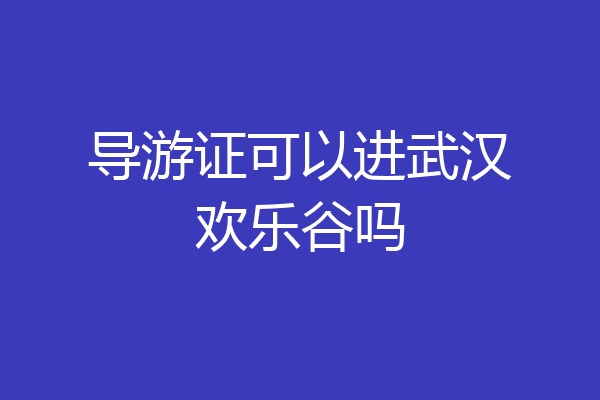 导游证可以进武汉欢乐谷吗