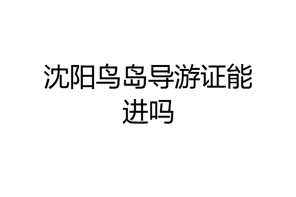 沈阳鸟岛导游证能进吗