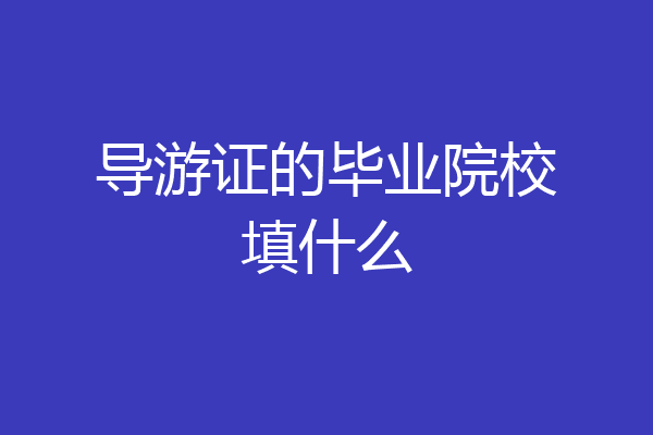 导游证的毕业院校填什么