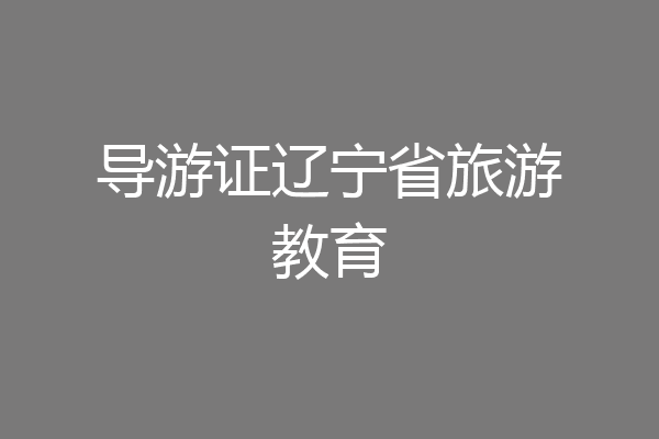 导游证辽宁省旅游教育