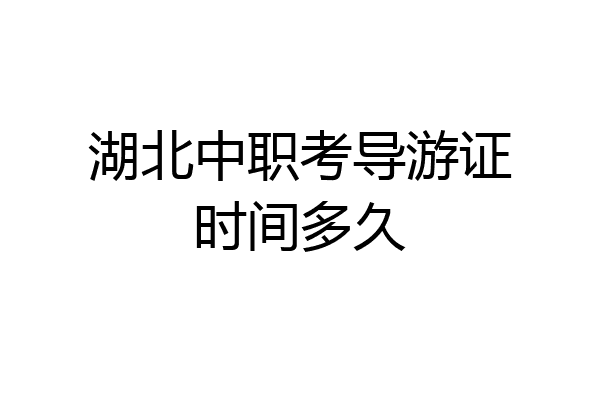 湖北中职考导游证时间多久