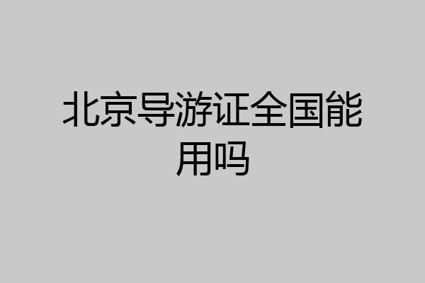 北京导游证全国能用吗