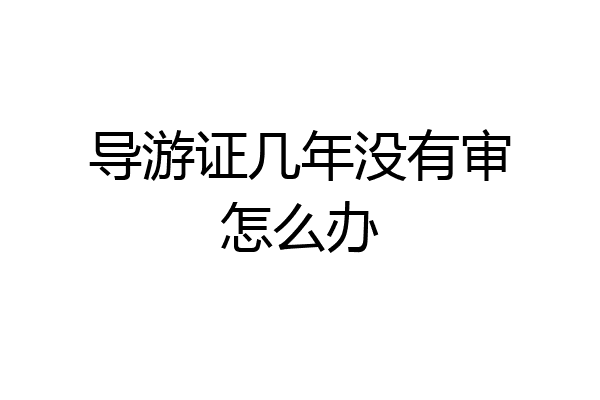 导游证几年没有审怎么办