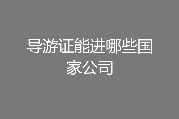 导游证能进哪些国家公司