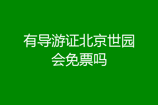 有导游证北京世园会免票吗