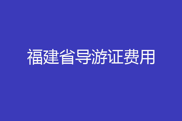 福建省导游证费用
