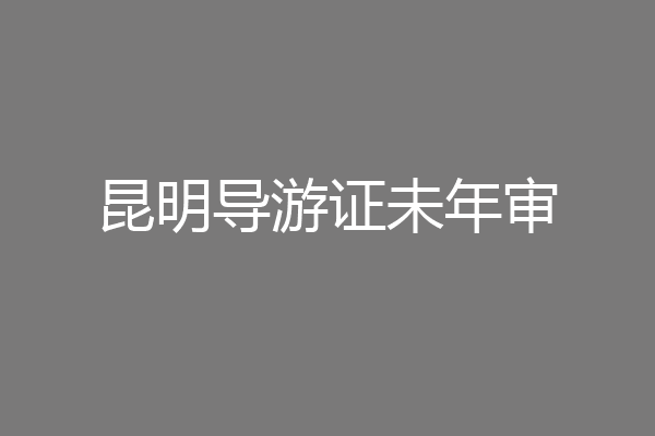 昆明导游证未年审