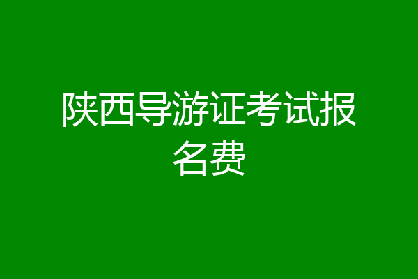 陕西导游证考试报名费