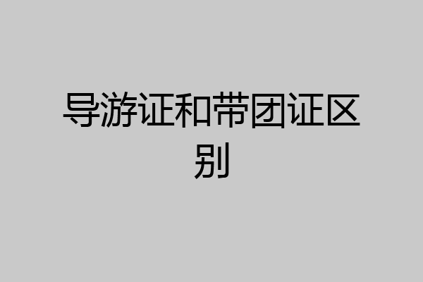 导游证和带团证区别